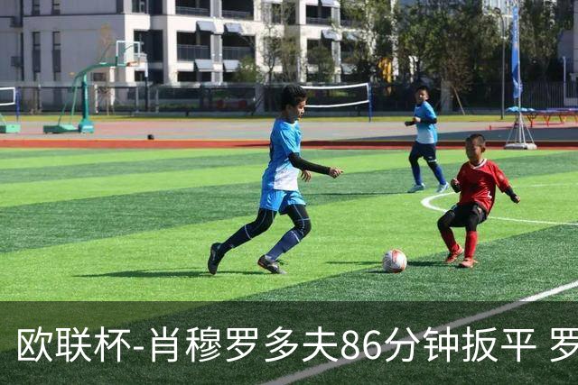 欧联杯-肖穆罗多夫86分钟扳平 罗马遭绝杀1-2客负